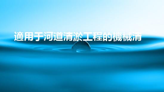 適用于河道清淤工程的機械清淤工程的關鍵技術與挑戰(zhàn)探究你了解嗎？